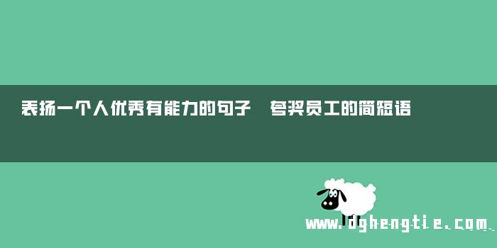 表扬一个人优秀有能力的句子 夸奖员工的简短语